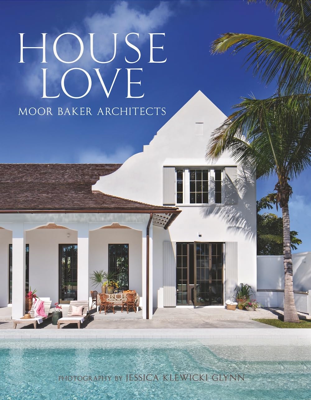 Cover of House Love: Moor Baker Architects―Step into the exquisitely detailed homes of the Florida-based firm Moor Baker Architects
