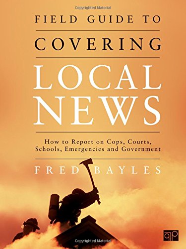 Cover of Field Guide to Covering Local News: How to Report on Cops, Courts, Schools, Emergencies and Government (Revised)
