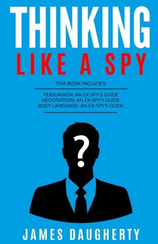 Cover of Thinking: Like A Spy: 3 Manuscripts - Persuasion An Ex-SPY's Guide, Negotiation An Ex-SPY's Guide, Body Language An Ex-SPY's Guide (Spy Self-Help) (Volume 8)