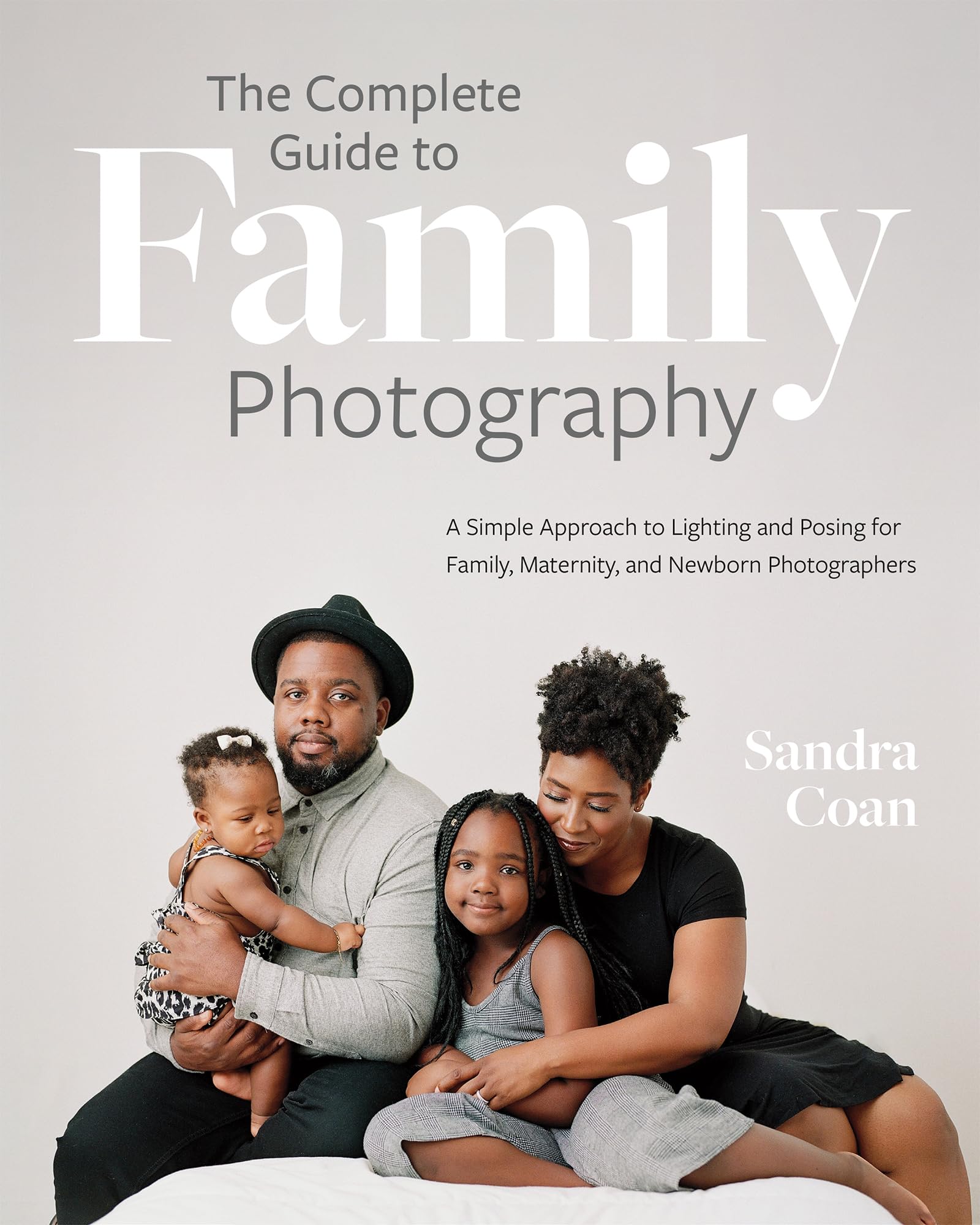 Cover of The Complete Guide to Family Photography: A Simple Approach to Lighting and Posing for Family, Maternity, and Newborn Photographers