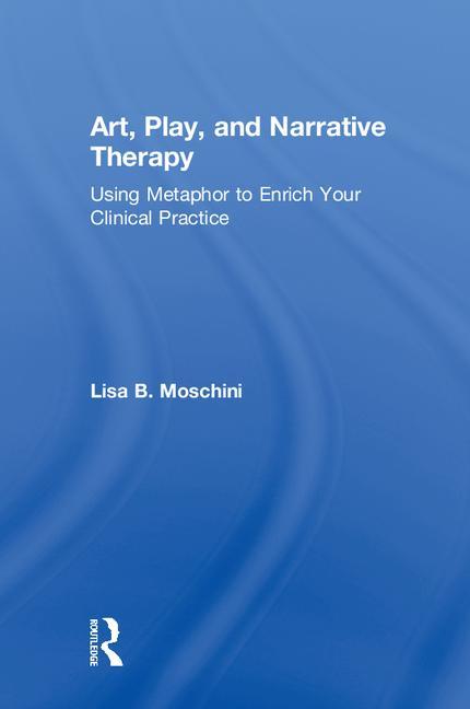 Cover of Art, Play, and Narrative Therapy: Using Metaphor to Enrich Your Clinical Practice