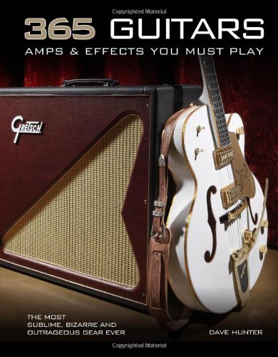 Cover of 365 Guitars, Amps & Effects You Must Play: The Most Sublime, Bizarre and Outrageous Gear Ever