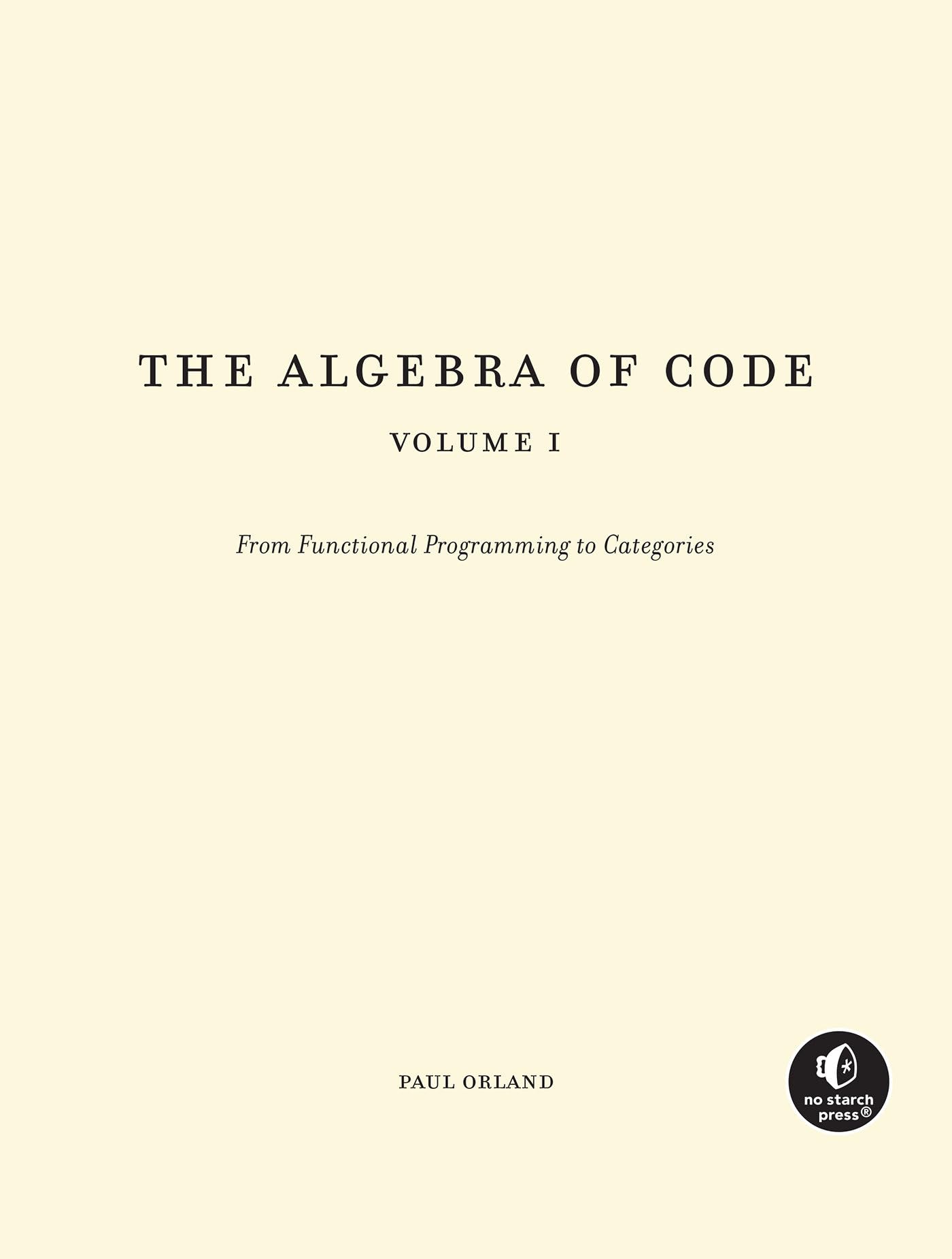 Cover of The Algebra of Code, Volume 1: Explore Set Theory, Abstract Algebra, and Category Theory with Functional Programming
