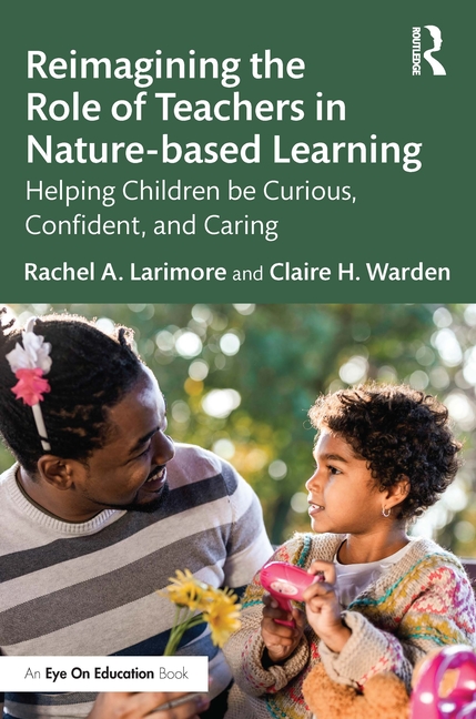 Cover of Reimagining the Role of Teachers in Nature-Based Learning: Helping Children Be Curious, Confident, and Caring