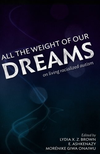 Cover of All the Weight of Our Dreams: On Living Racialized Autism