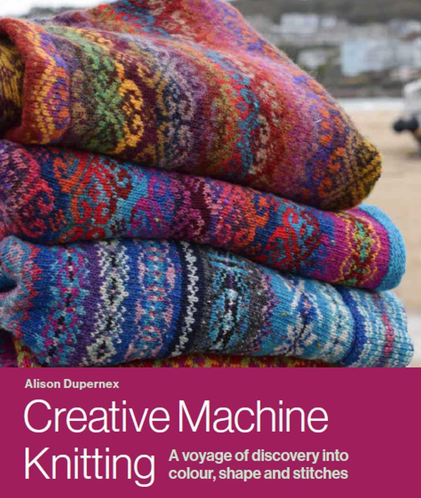 Cover of Creative Machine Knitting: A Voyage of Discovery into Colour, Shape and Stitches