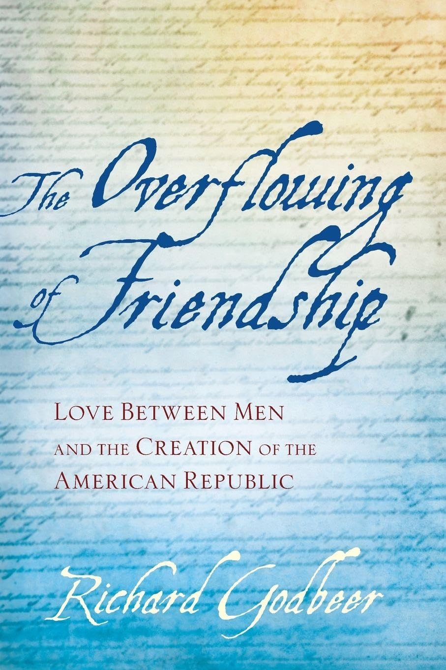 Cover of The Overflowing of Friendship: Love between Men and the Creation of the American Republic