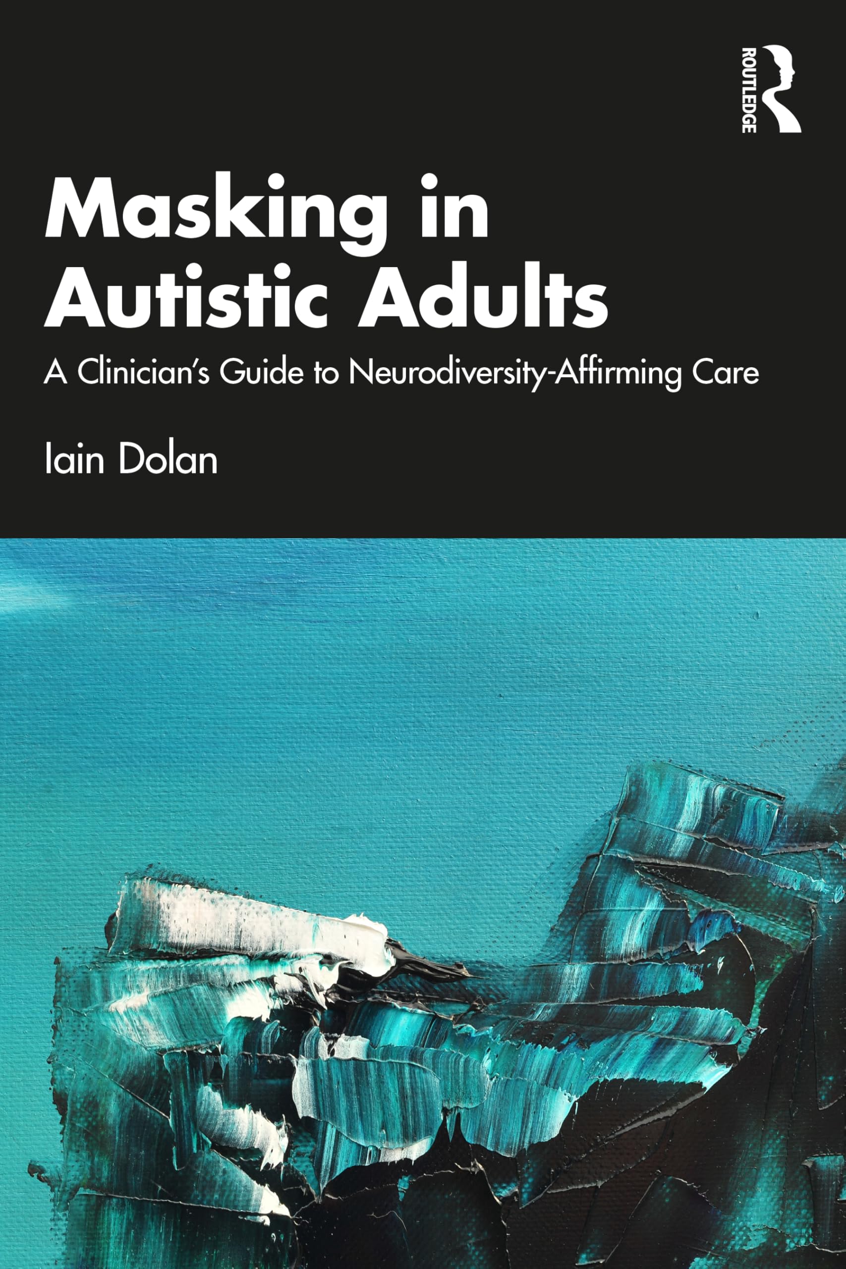 Cover of Masking in Autistic Adults: A Clinician's Guide to Neurodiversity-Affirming Care