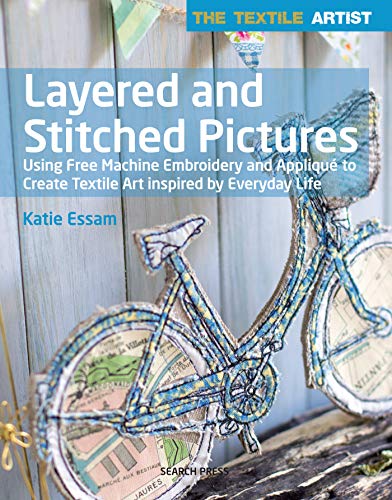 Cover of Textile Artist: Layered and Stitched Pictures: Using Free Machine Embroidery and Appliqué to Create Textile Art Inspired by Everyday Life