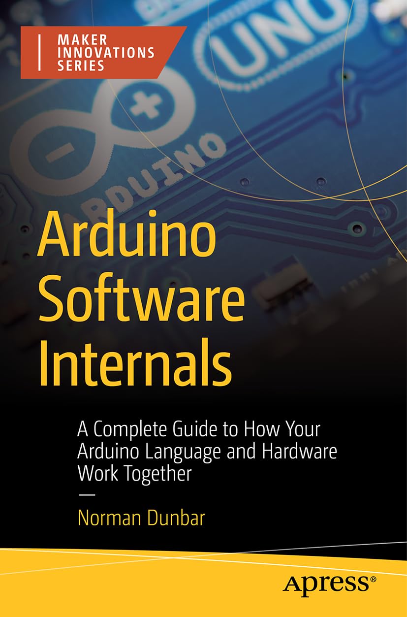 Cover of Arduino Software Internals: A Complete Guide to How Your Arduino Language and Hardware Work Together