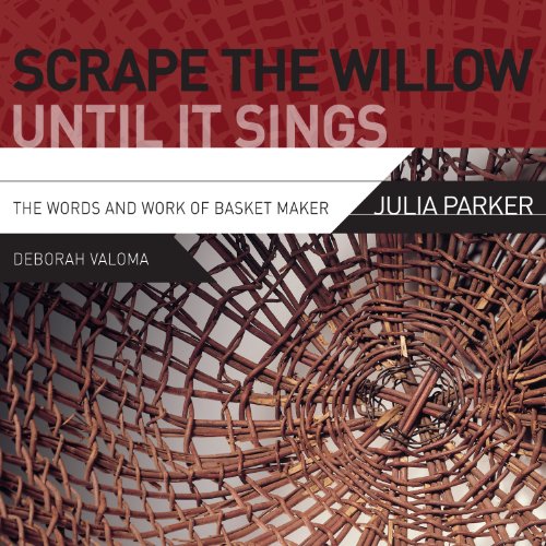 Cover of Scrape the Willow Until It Sings: The Words and Work of Basket Maker Julia Parker