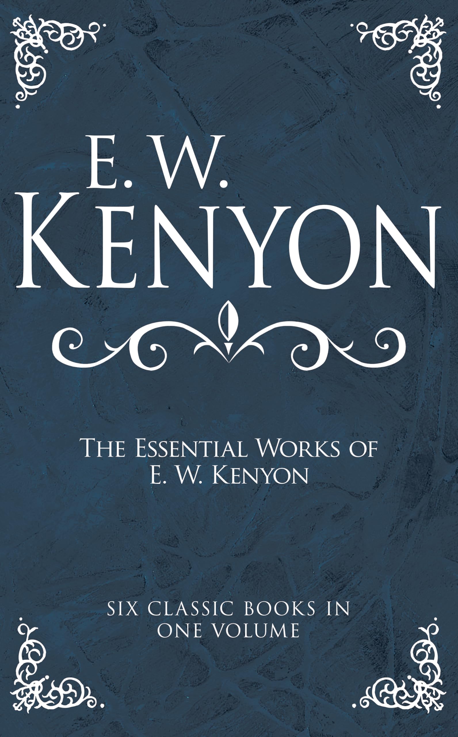 Cover of The Essential Works of E. W. Kenyon: Six Classic Books in One Volume