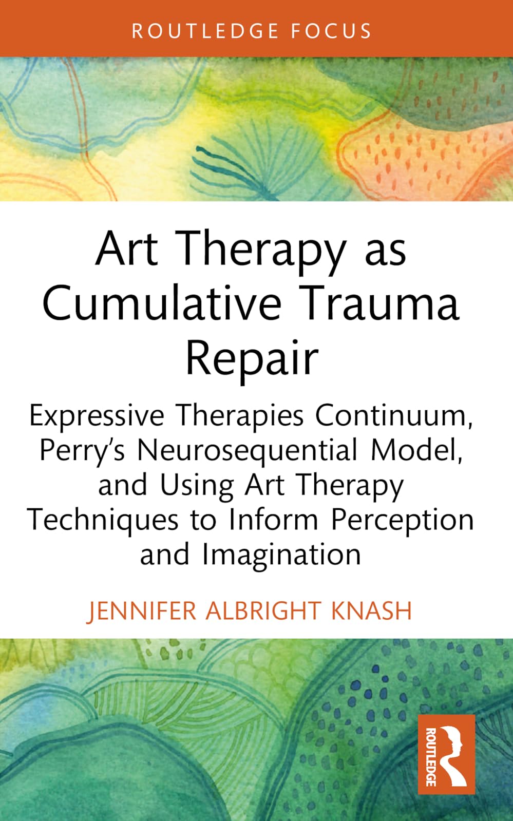 Cover of Art Therapy as Cumulative Trauma Repair: Expressive Therapies Continuum, Perry’s Neurosequential Model, and Using Art Therapy Techniques to Inform ... (Advances in Mental Health Research)