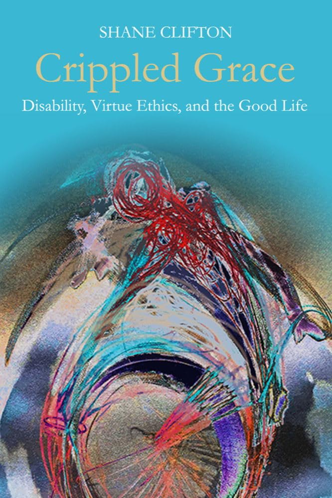 Cover of Crippled Grace: Disability, Virtue Ethics, and the Good Life (Studies in Religion, Theology, and Disability)