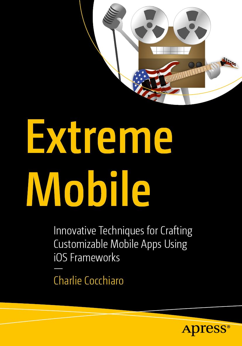 Cover of Extreme Mobile: Innovative Techniques for Crafting Customizable Mobile Apps Using iOS Frameworks