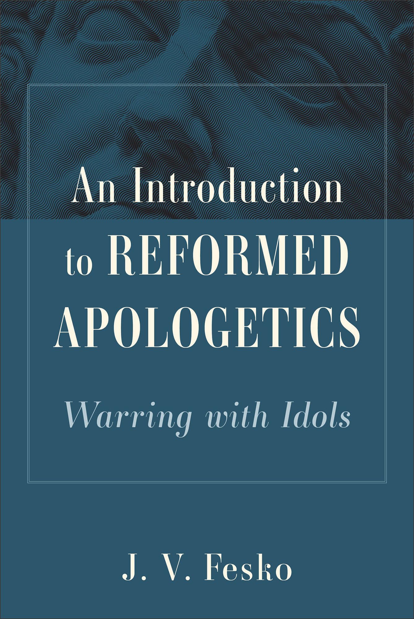 Cover of An Introduction to Reformed Apologetics: Warring with Idols (A Reformed Framework for Answering Objections and Sharing the Gospel)