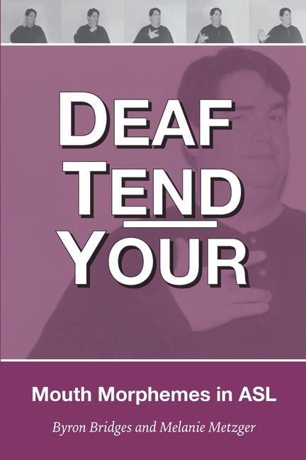 Cover of Deaf Tend Your: A Guide to Mouth Morphemes in American Sign Language