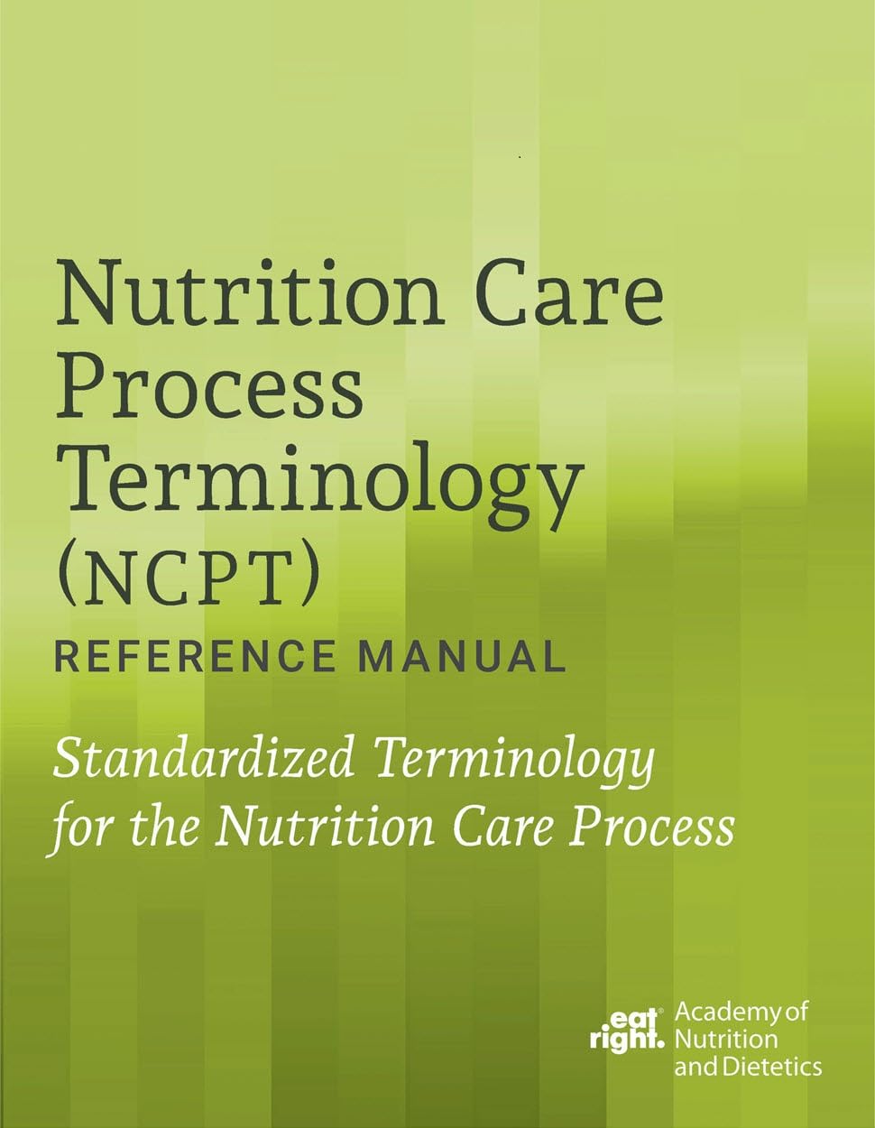 Cover of Nutrition Care Process Terminology (NCPT) Reference Manual: Standardized Terminology for the Nutrition Care Process