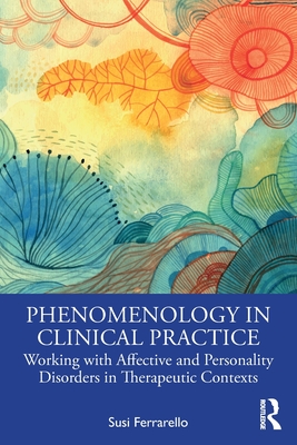Cover of Phenomenology in Clinical Practice: Working with Affective and Personality Disorders in Therapeutic Contexts