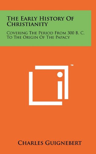 Cover of The Early History Of Christianity: Covering The Period From 300 B. C. To The Origin Of The Papacy