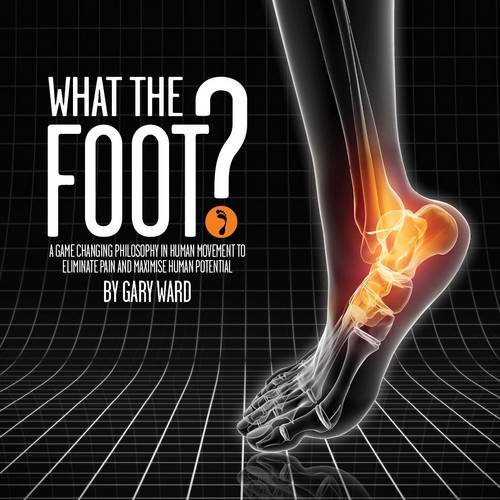 Cover of What the Foot?: A Game-Changing Philosophy in Human Movement to Eliminate Pain and Maximise Human Potential
