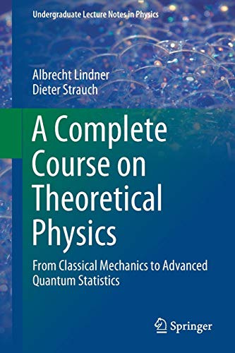 Cover of A Complete Course on Theoretical Physics: From Classical Mechanics to Advanced Quantum Statistics (Undergraduate Lecture Notes in Physics)