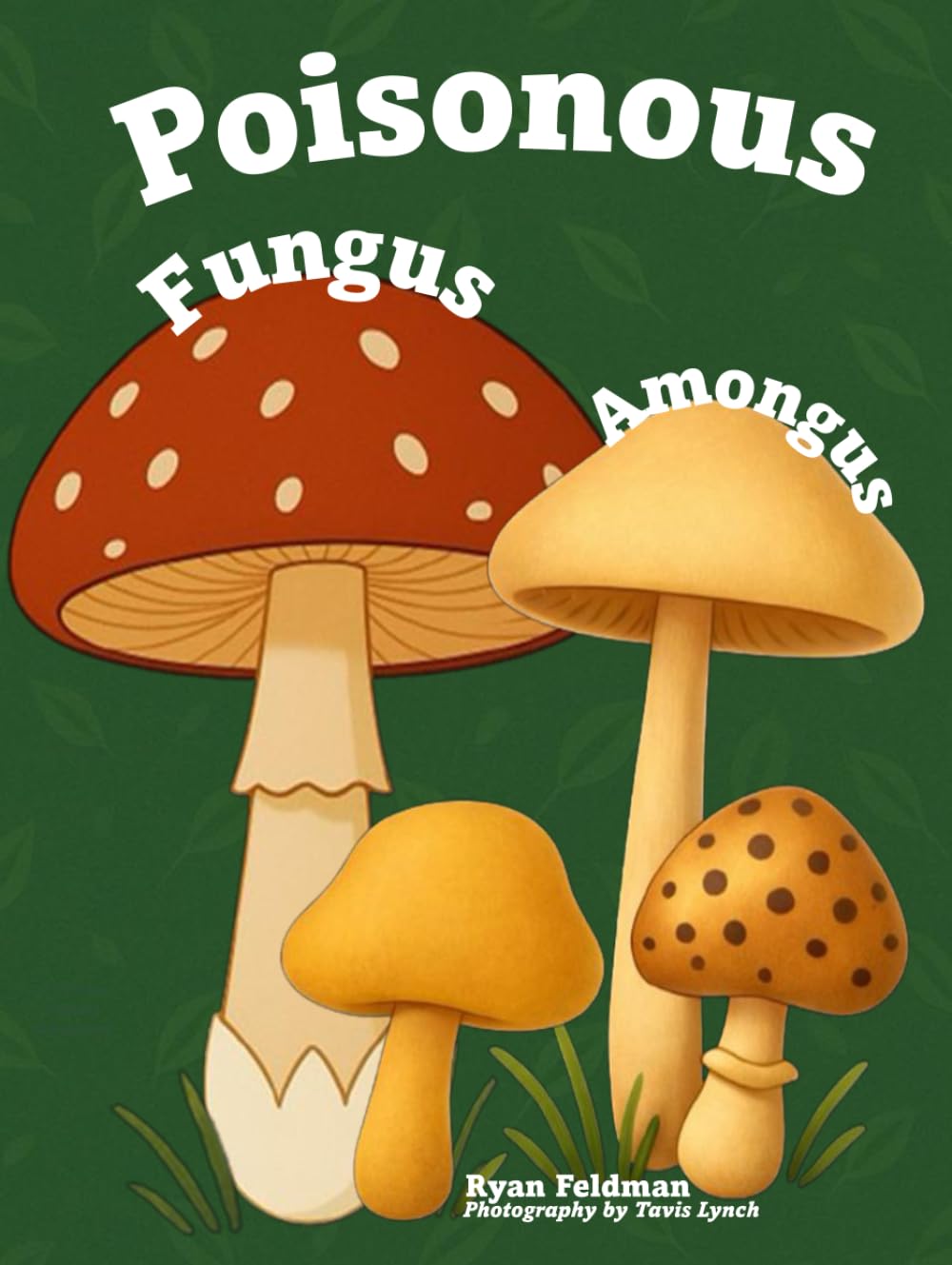 Cover of Poisonous Fungus Amongus: A Toxicologist's Rhyming Guide to Poisonous Mushroom Basics and Safe Foraging for Curious Kids and Nature Lovers