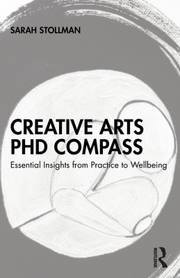 Cover of Creative Arts PhD Compass: Essential Insights from Practice to Wellbeing