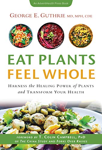 Cover of Eat Plants Feel Whole: Harness the Healing Power of Plants and Transform Your Health (AdventHealth Press)