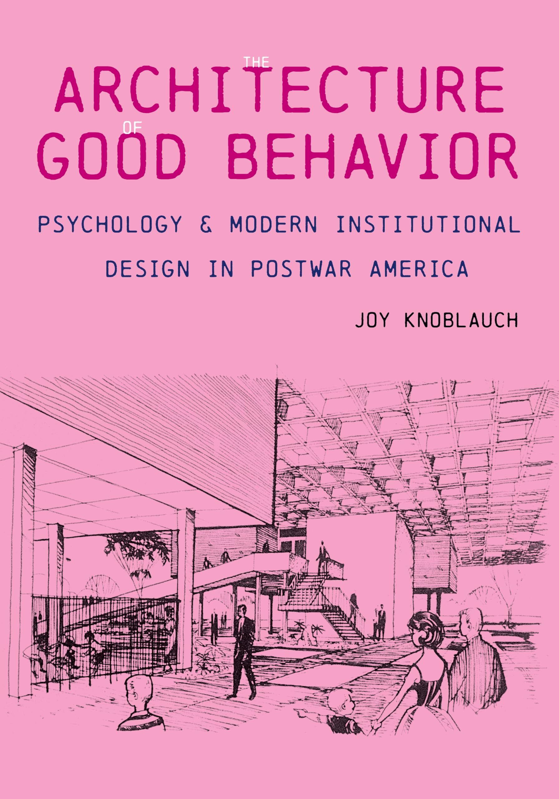 Cover of The Architecture of Good Behavior: Psychology and Modern Institutional Design in Postwar America (Culture Politics & the Built Environment)