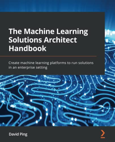 Cover of The Machine Learning Solutions Architect Handbook: Create machine learning platforms to run solutions in an enterprise setting