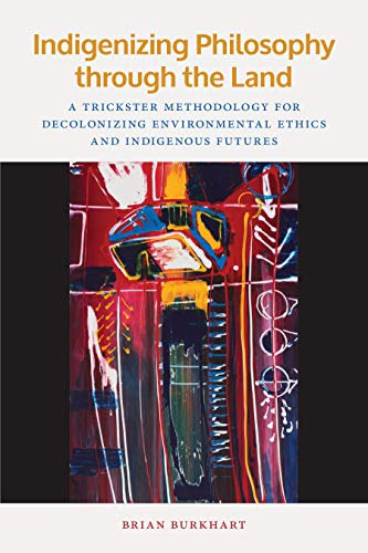 Cover of Indigenizing Philosophy Through the Land: A Trickster Methodology for Decolonizing Environmental Ethics and Indigenous Futures