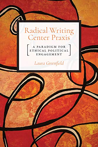 Cover of Radical Writing Center Praxis: A Paradigm for Ethical Political Engagement