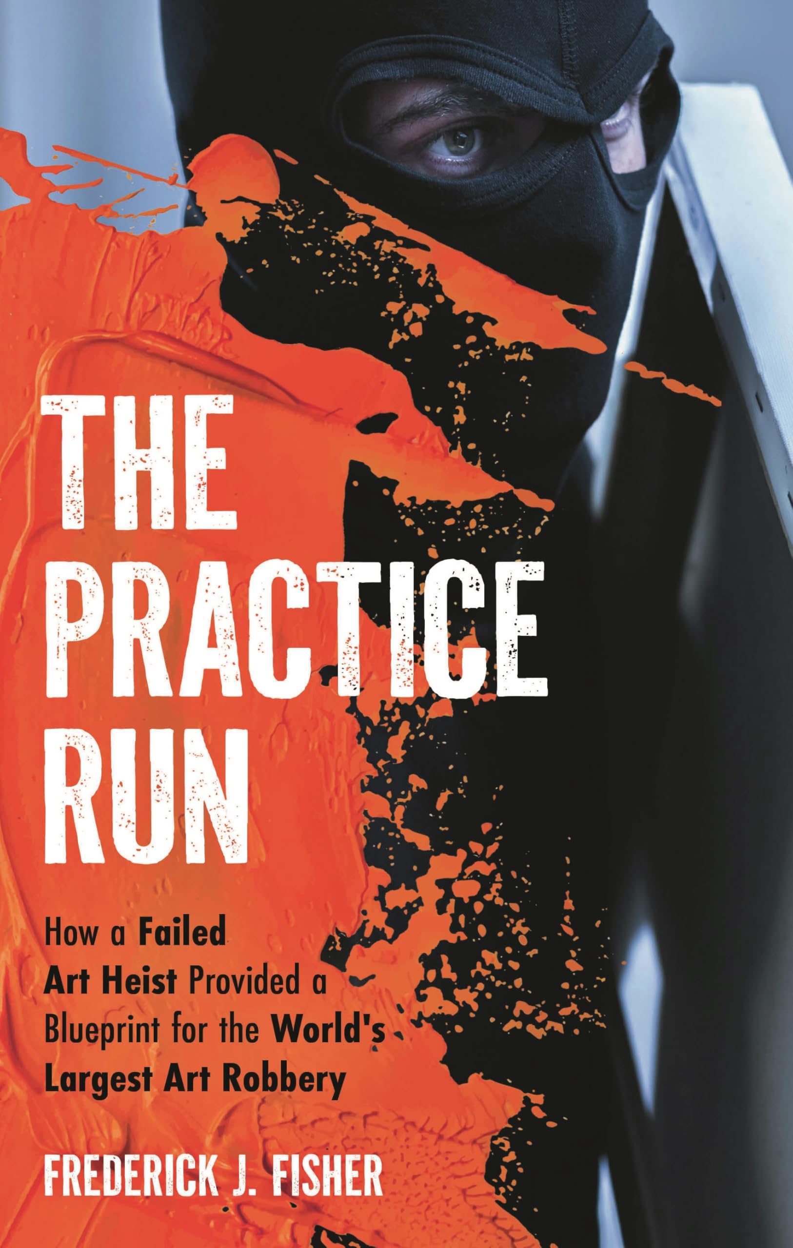 Cover of Practice Run: How a Failed Art Heist Provided a Blueprint for the World's Largest Art Robbery