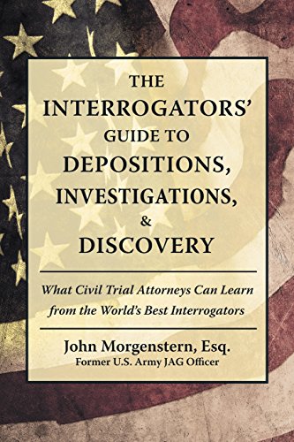 Cover of The Interrogators Guide to Depositions, Investigations, & Discovery: What Civil Trial Attorneys Can Learn from the World’s Best Interrogators