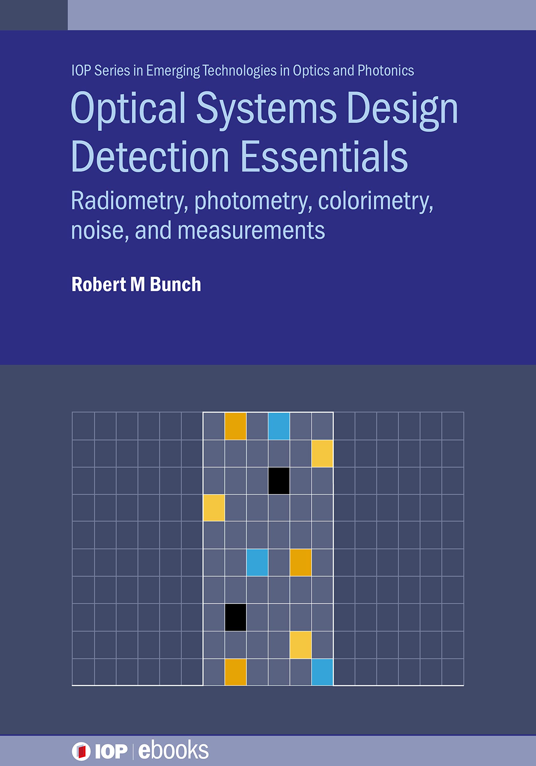 Cover of Optical Systems Design Detection Essentials: Radiometry, Photometry, Colorimetry, Noise, and Measurements (Emerging Technologies in Optics and Photonics)