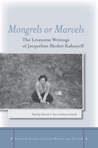 Cover of Mongrels or Marvels: The Levantine Writings of Jacqueline Shohet Kahanoff (Stanford Studies in Jewish History and C)