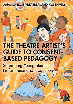 Cover of The Theatre Artist's Guide to Consent-Based Pedagogy: Supporting Young Students in Performance and Production