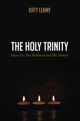 Cover of The Holy Trinity: Hans Urs Von Balthasar and His Sources