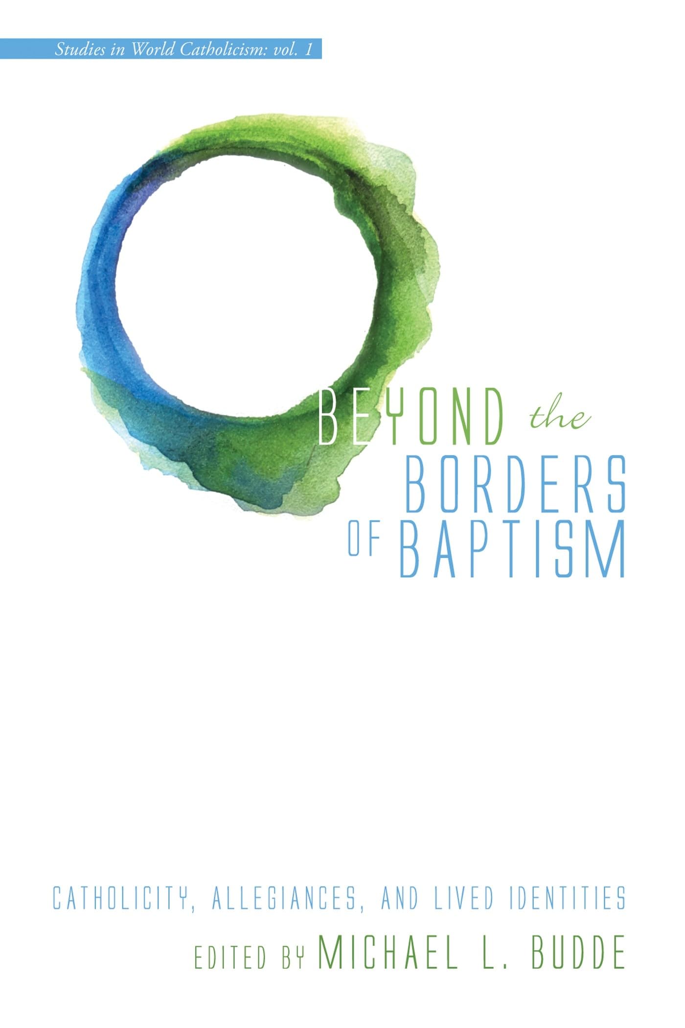 Cover of Beyond the Borders of Baptism: Catholicity, Allegiances, and Lived Identities (Studies in World Catholicism)