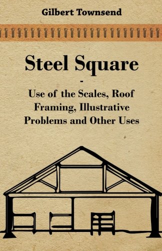 Cover of Steel Square - Use Of The Scales, Roof Framing, Illustrative Problems And Other Uses