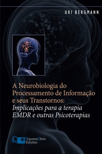 Cover of A Neurobiologia do Processamento de Informação e seus Transtornos: Implicações para a Terapia EMDR e outras Psicoterapias