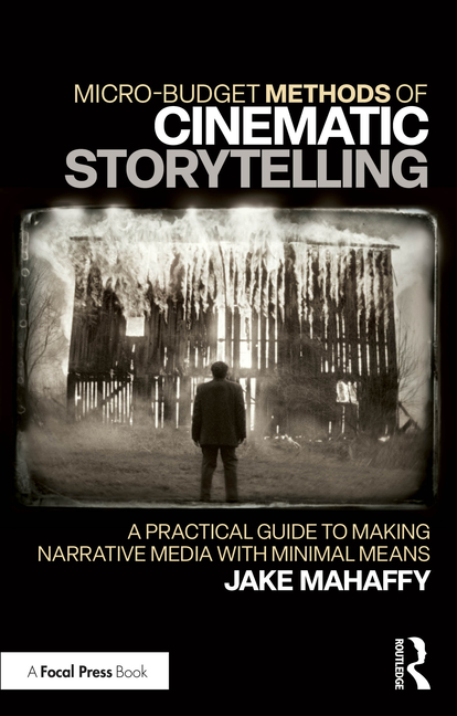Cover of Micro-Budget Methods of Cinematic Storytelling: A Practical Guide to Making Narrative Media with Minimal Means