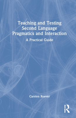 Cover of Teaching and Testing Second Language Pragmatics and Interaction: A Practical Guide