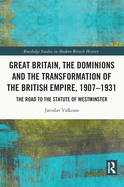 Cover of Great Britain, the Dominions and the Transformation of the British Empire, 1907-1931: The Road to the Statute of Westminster