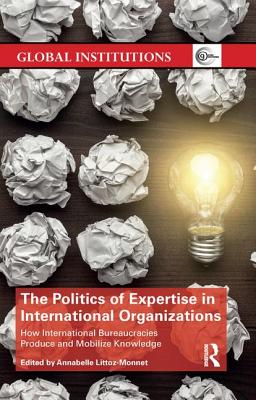 Cover of The Politics of Expertise in International Organizations: How International Bureaucracies Produce and Mobilize Knowledge