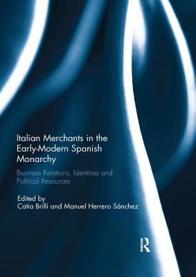 Cover of Italian Merchants in the Early-Modern Spanish Monarchy: Business Relations, Identities and Political Resources