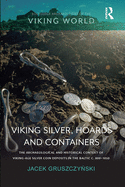 Cover of Viking Silver, Hoards and Containers: The Archaeological and Historical Context of Viking-Age Silver Coin Deposits in the Baltic C. 800-1050