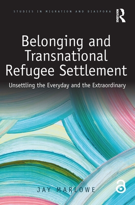 Cover of Belonging and Transnational Refugee Settlement: Unsettling the Everyday and the Extraordinary