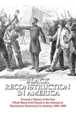 Cover of Black Reconstruction in America: Toward a History of the Part Which Black Folk Played in the Attempt to Reconstruct Democracy in America, 1860-1880
